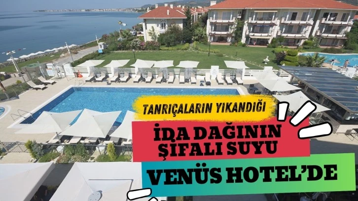 Tanrıçaların yıkandığı İda Dağının şifalı suyu Venüs Hotel’de…