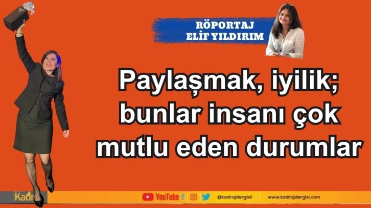 Paylaşmak, iyilik; bunlar insanı çok mutlu eden durumlar